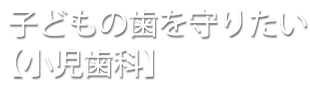 子どもの歯を守りたい【小児歯科】