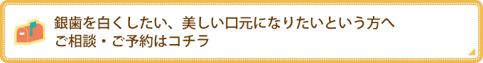 銀歯を白くしたい、美しい口元になりたいという方へ ご相談・ご予約はコチラ