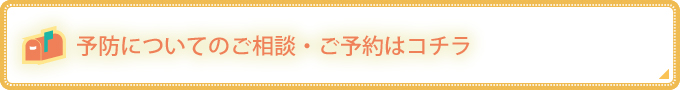 予防についてのご相談・ご予約はコチラ