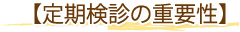 【定期検診の重要性】