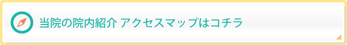 当院の院内紹介　アクセスマップはコチラ