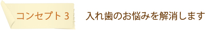 コンセプト3：　入れ歯のお悩みを解消します