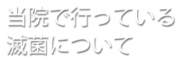 当院で行っている滅菌について